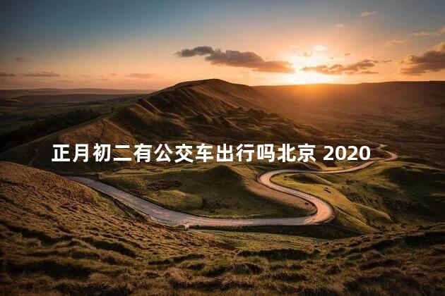 正月初二有公交车出行吗北京 2020年正月初二是黄道吉日吗